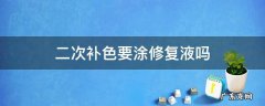 二次补色要涂修复液吗 她会给你吗? 二次补色要涂修复液吗