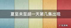 夏至未至胡一天第几集出现 胡一天演夏至未至了吗