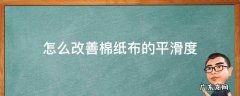 怎么改善棉纸布的平滑度 怎样使纯棉布料变柔软