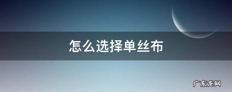 单丝布和无纺布哪个好 怎么选择单丝布