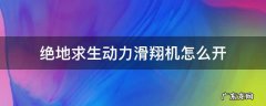 绝地求生滑翔机在哪个模式 绝地求生动力滑翔机怎么开