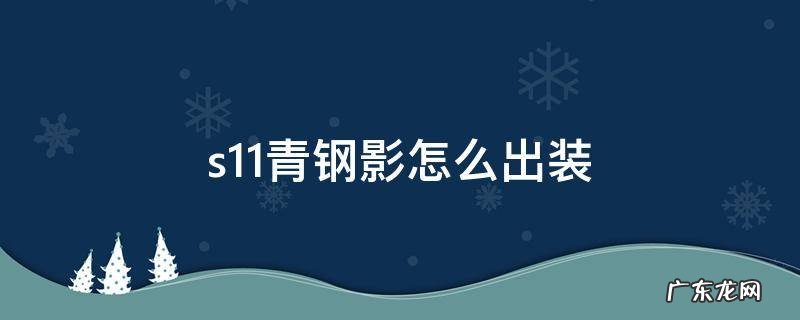 s11青钢影怎么出装 青钢影最新出装s10