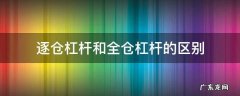 逐仓杠杆和全仓杠杆的区别 逐仓杠杆和全仓杠杆什么意思