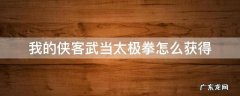 我的侠客武当太极拳怎么获得 我的侠客太极拳怎么获得太极拳武学获得方法