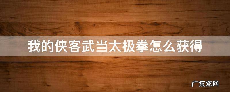 我的侠客武当太极拳怎么获得 我的侠客太极拳怎么获得太极拳武学获得方法