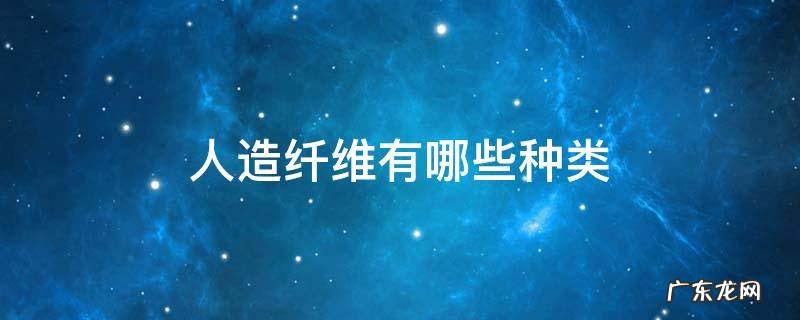 人造纤维有哪些种类 人造纤维有哪几种