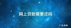 网上能还贷款吗 网上贷款需要还吗