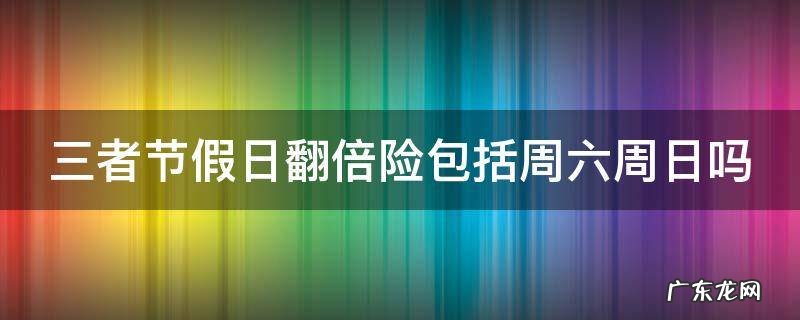 三者节假日翻倍险包括周六周日吗 三者节假日翻倍周六日算不算