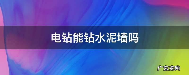 电钻能钻水泥地面吗 电钻能钻水泥墙吗