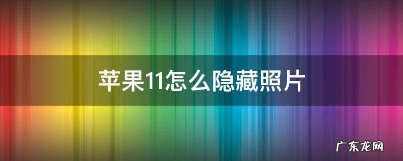 苹果11怎么隐藏照片 苹果11怎么隐藏照片设置密码