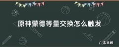 原神蒙德任务等量交 原神蒙德等量交换怎么触发