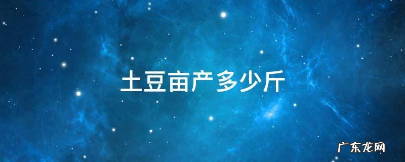 土豆亩产多少斤? 土豆亩产多少斤