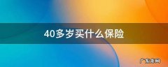 40多岁买什么保险 40多岁买什么保险最合适