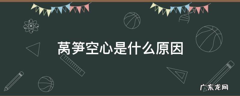 莴笋空心是什么原因造成的 莴笋空心是什么原因