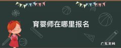 育婴师在哪里报名 育婴师报考