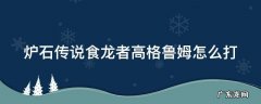 食龙者高格鲁姆任务怎么做 炉石传说食龙者高格鲁姆怎么打