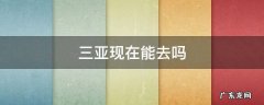 三亚现在还可以去吗 三亚现在能去吗
