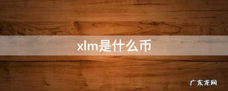 xlm是什么币 xLM是什么币种
