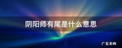 阴阳师有尾有什么用 阴阳师有尾是什么意思