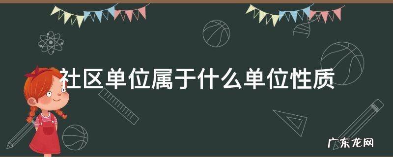 社区到底是什么性质的单位 社区单位属于什么单位性质