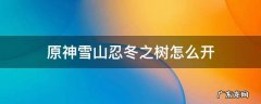 原神雪山忍冬之树怎么开 原神雪山忍冬之树攻略