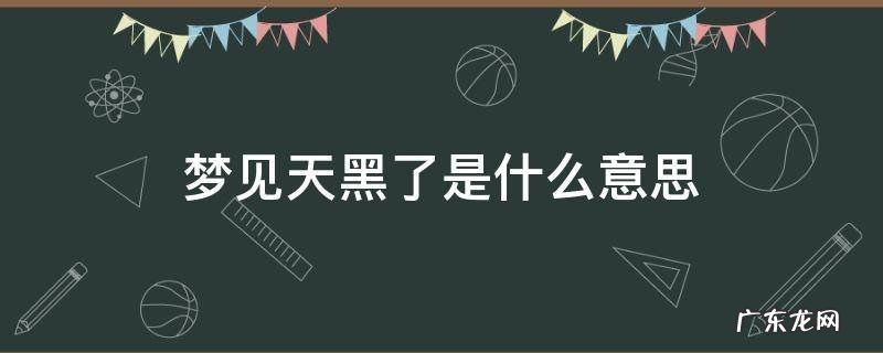 梦到天黑了是什么意思 梦见天黑了是什么意思