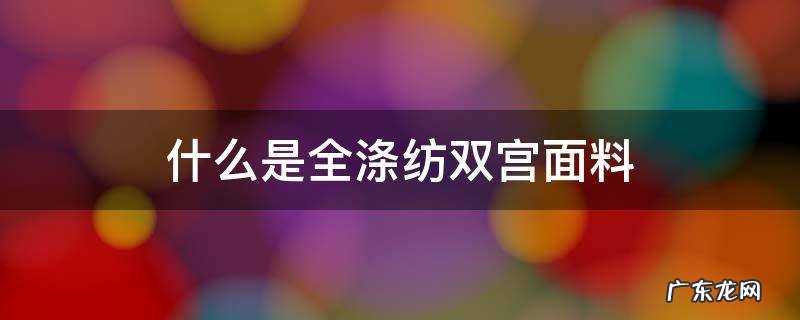 什么是全涤纺双宫面料 什么是真丝双宫面料