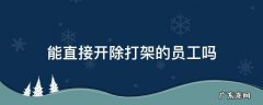 能直接开除打架的员工吗 员工在工作期间打架单位是否可以开除