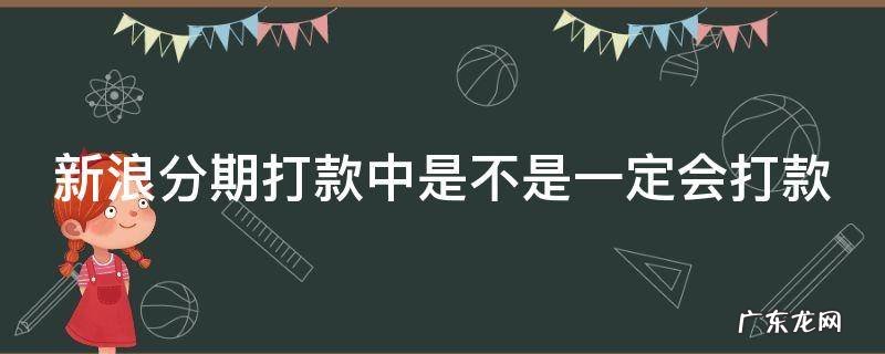 新浪分期打款中是不是一定会打款 新浪分期打款中肯定会到