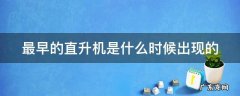 最早的直升机是什么时候出现的 最早的直升机是哪一年