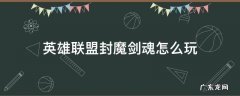 lol封魂剑魔 英雄联盟封魔剑魂怎么玩