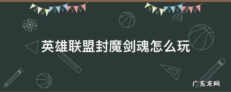 lol封魂剑魔 英雄联盟封魔剑魂怎么玩
