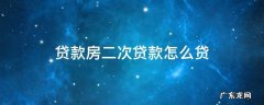贷款房二次贷款怎么贷 贷款房怎么做二次贷款