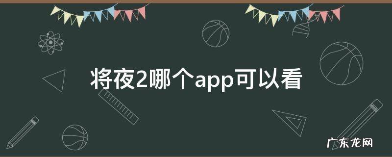将夜2哪个app可以看 将夜2在哪个网站能看