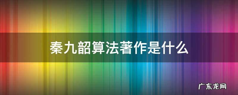 秦九韶算法百科 秦九韶算法著作是什么