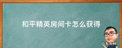 和平精英房间卡怎么获得 和平精英房间卡怎么获得不用钱