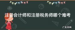 注册会计师和注册税务师哪个难考 注册会计师和注册税务师哪个难考些