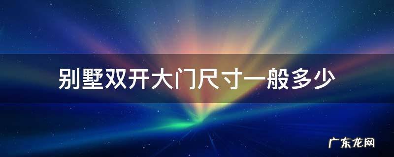 别墅双开大门尺寸一般多少 别墅双开大门尺寸一般多大