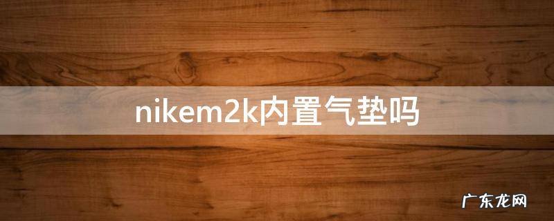 nikem2k透气吗 nikem2k内置气垫吗