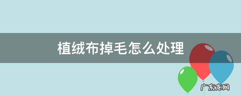 植绒布掉毛怎么处理 绒布掉毛的解决办法