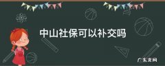 中山社保可以补交吗 中山社保补交后能申请入户吗