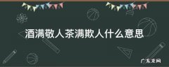 酒满敬人茶满欺人的由来 酒满敬人茶满欺人什么意思