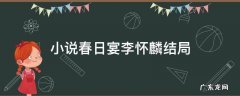 小说春日宴李怀麟结局 春日宴李怀麟结局