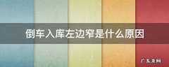 倒车入库左边窄是什么原因 科目二倒车入库左边窄是什么原因