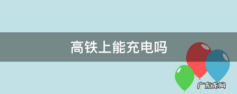高铁上能充电吗? 高铁上能充电吗