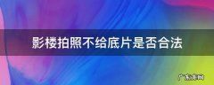 影楼拍照不给底片合法吗 影楼拍照不给底片是否合法