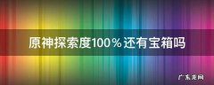原神探索度百分百是宝箱拿完了吗 原神探索度100％还有宝箱吗