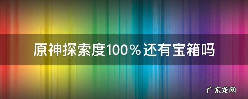 原神探索度百分百是宝箱拿完了吗 原神探索度100%还有宝箱吗