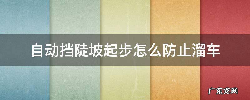 自动挡陡坡起步怎么防止溜车 手动挡上坡起步如何防止溜车