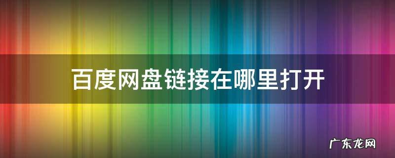 百度网盘链接在哪里打开 自己的百度网盘链接在哪里打开
